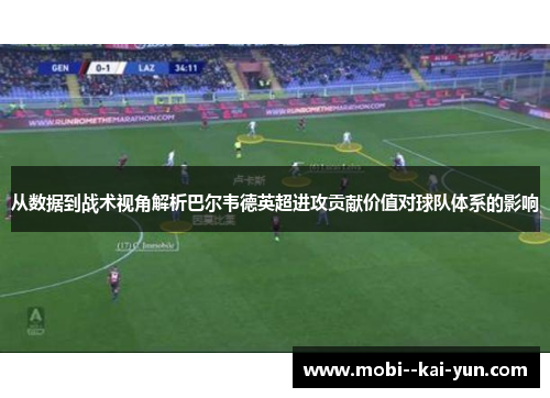 从数据到战术视角解析巴尔韦德英超进攻贡献价值对球队体系的影响