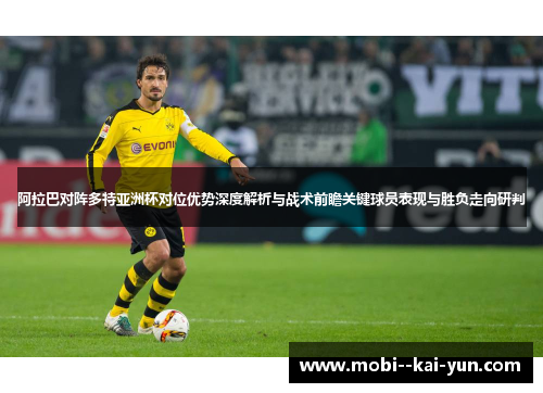 阿拉巴对阵多特亚洲杯对位优势深度解析与战术前瞻关键球员表现与胜负走向研判 阿拉巴对阵多特亚洲杯对位优势深度解析与战术前瞻关键球员表现与胜负走向研判
