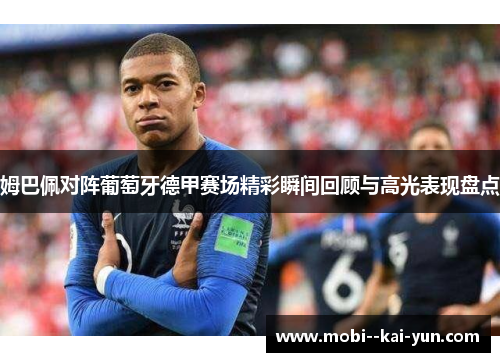 姆巴佩对阵葡萄牙德甲赛场精彩瞬间回顾与高光表现盘点 姆巴佩对阵葡萄牙德甲赛场精彩瞬间回顾与高光表现盘点