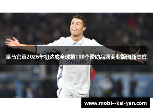 皇马官宣2026年初达成全球第100个赞助品牌商业版图新高度