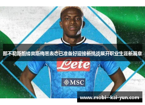 那不勒斯前锋奥斯梅恩表态已准备好迎接新挑战展开职业生涯新篇章